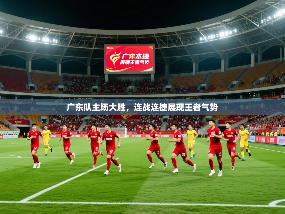 2025ued体育下载广东队主场大胜，连战连捷展现王者气势