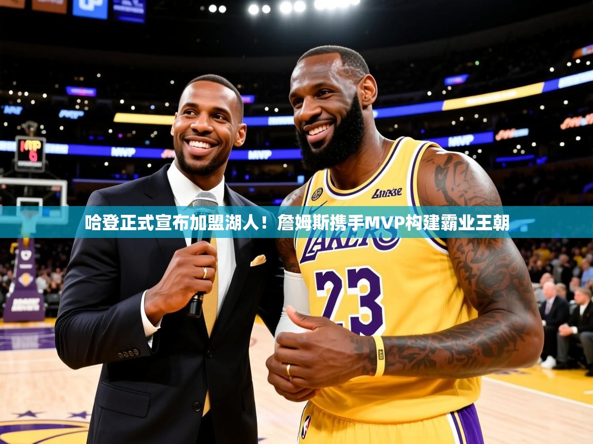 2025ued体育入口哈登正式宣布加盟湖人！詹姆斯携手MVP构建霸业王朝