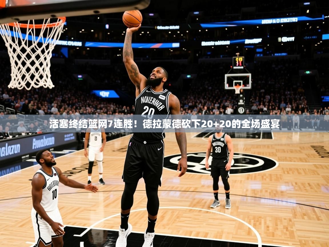 2025ued体育入口活塞终结篮网7连胜！德拉蒙德砍下20+20的全场盛宴