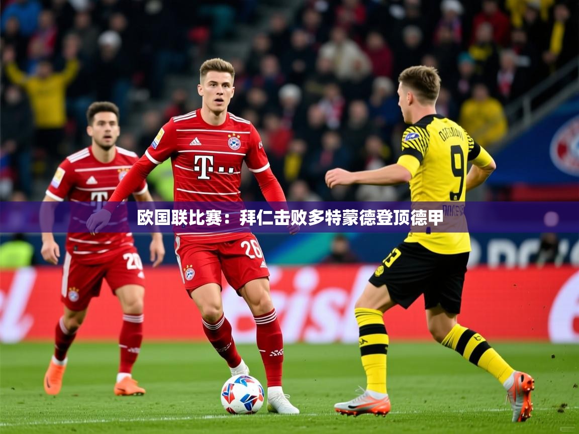 2025ued体育网页版欧国联比赛：拜仁击败多特蒙德登顶德甲