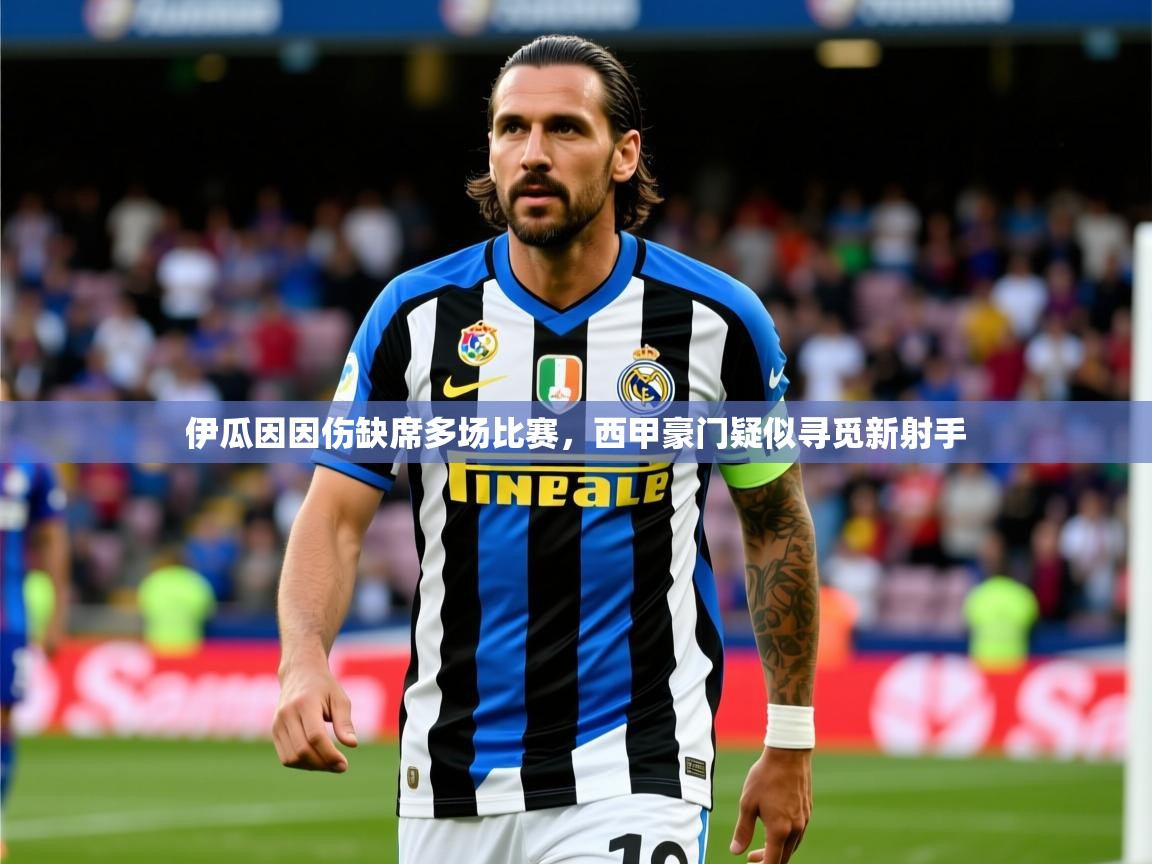 2025ued体育赛事伊瓜因因伤缺席多场比赛，西甲豪门疑似寻觅新射手