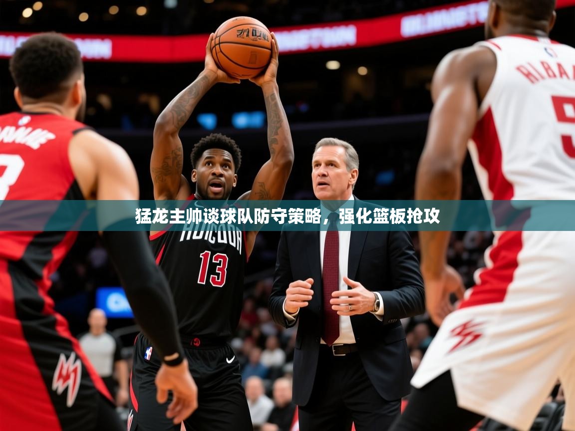 2025ued体育网页版登陆猛龙主帅谈球队防守策略，强化篮板抢攻