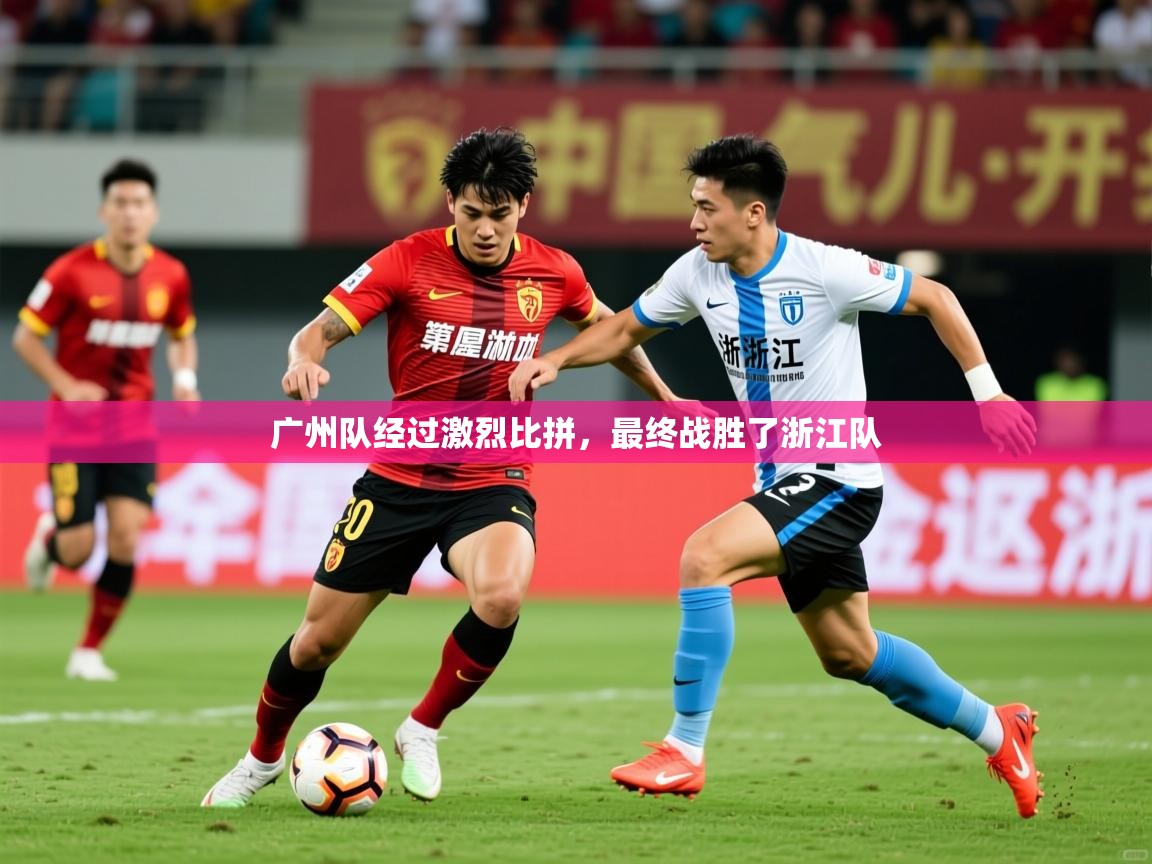 2025ued体育赛事广州队经过激烈比拼，最终战胜了浙江队