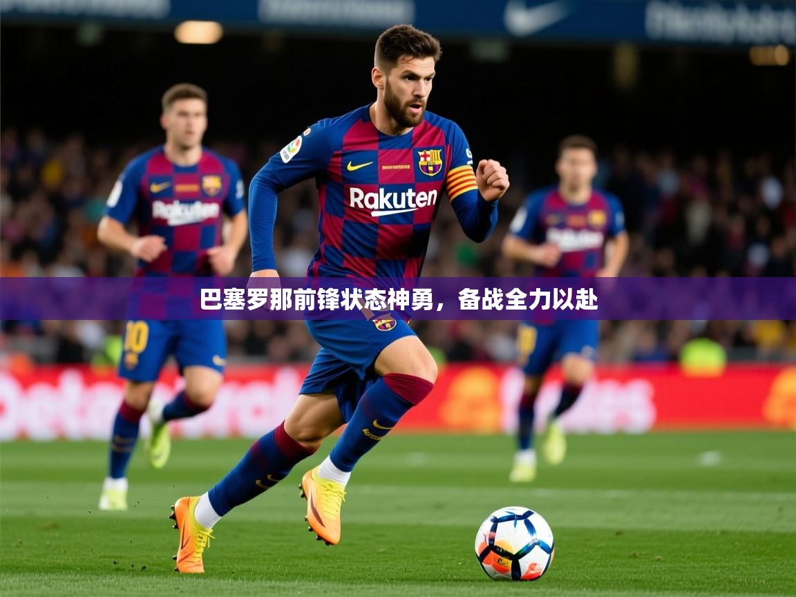2025ued体育直播巴塞罗那前锋状态神勇,备战全力以赴  第3张