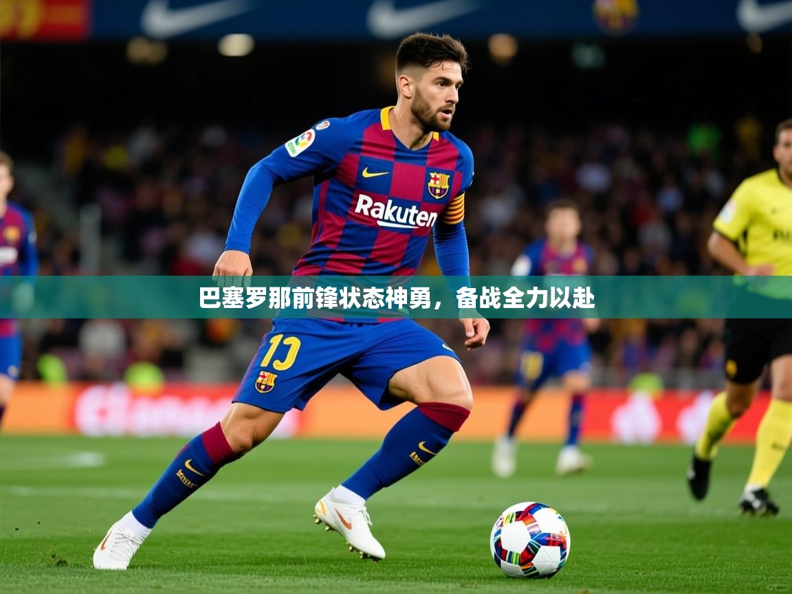 2025ued体育直播巴塞罗那前锋状态神勇,备战全力以赴  第4张