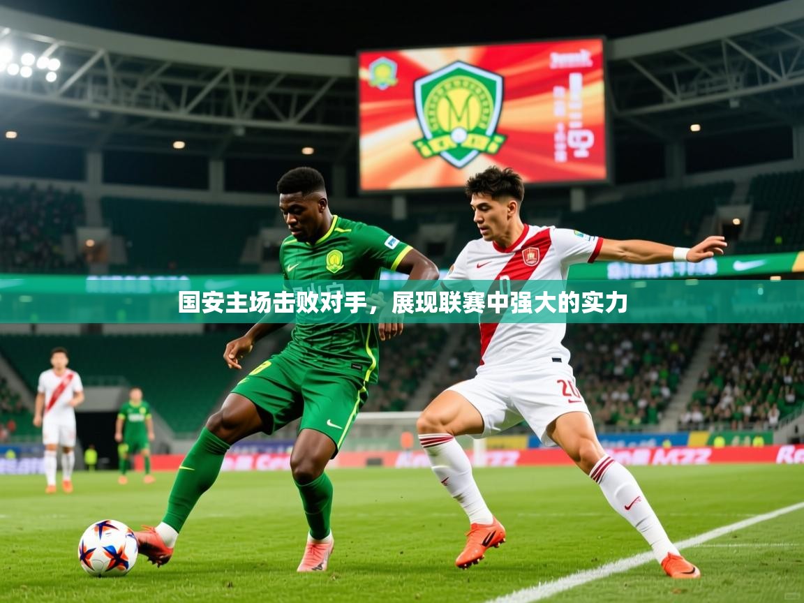 2025ued体育直播国安主场击败对手,展现联赛中强大的实力  第4张
