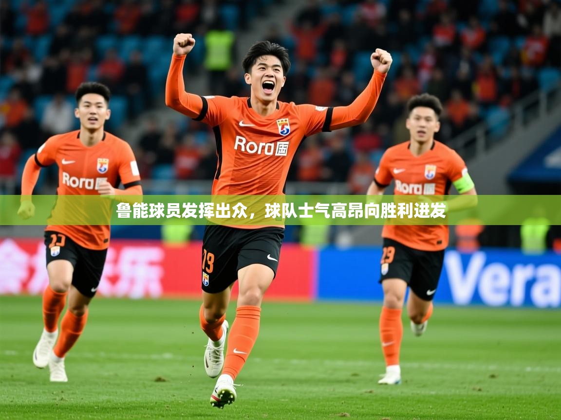 2025ued体育网页版登陆鲁能球员发挥出众，球队士气高昂向胜利进发  第4张