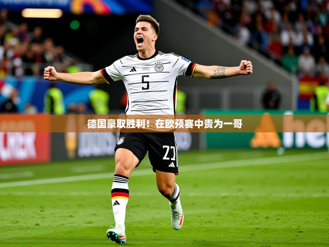 2025ued体育入口德国豪取胜利！在欧预赛中贵为一哥
