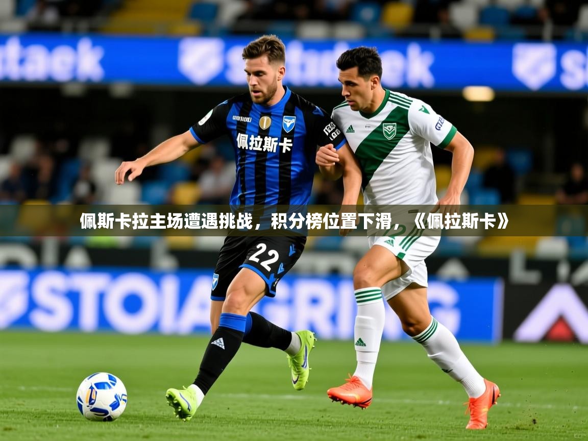 2025ued体育官网佩斯卡拉主场遭遇挑战，积分榜位置下滑，《佩拉斯卡》