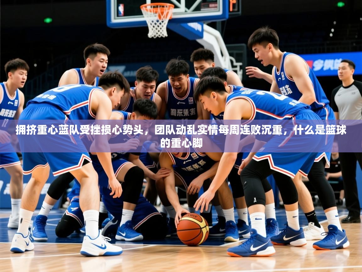 2025ued体育拥挤重心蓝队受挫损心势头，团队动乱实情每周连败沉重，什么是篮球的重心脚