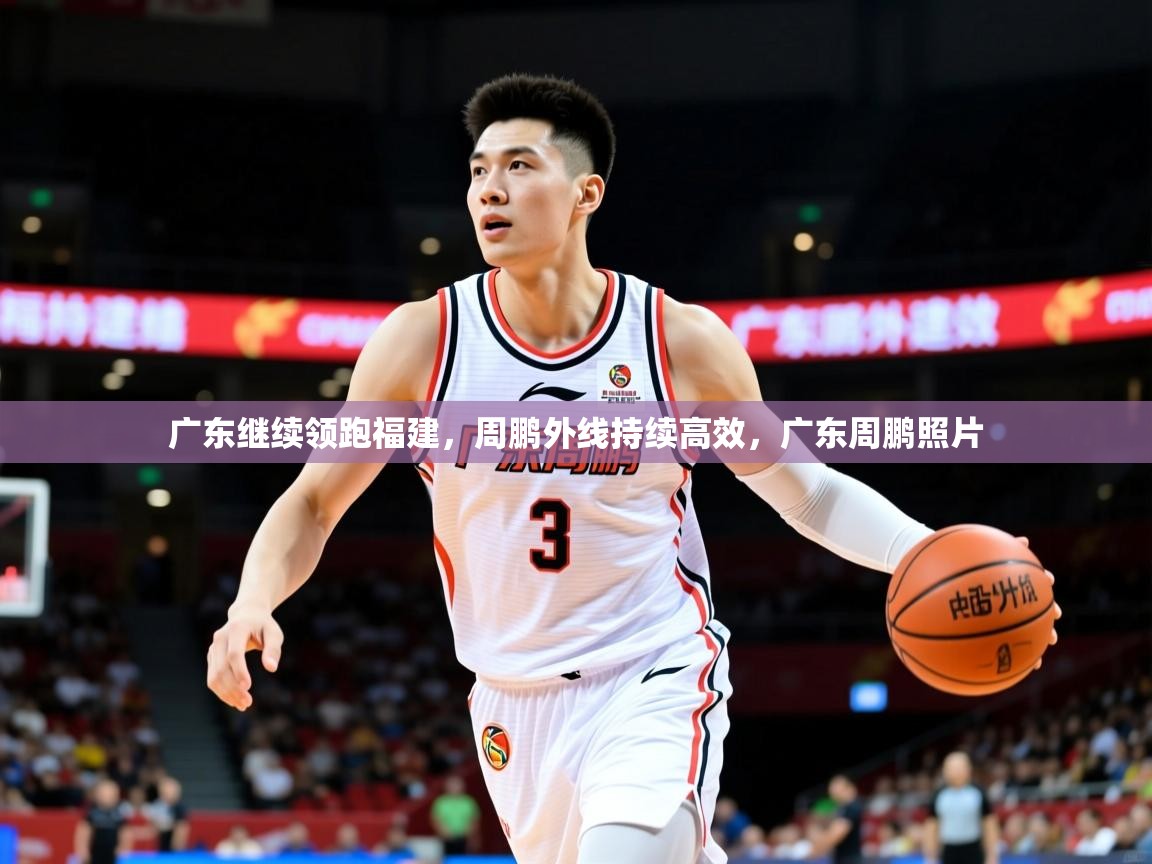 2025ued体育网页版登陆广东继续领跑福建，周鹏外线持续高效，广东周鹏照片