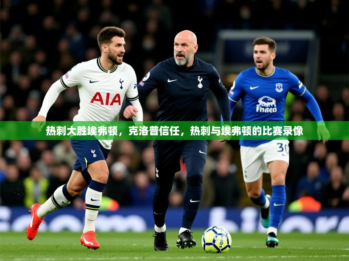 2025ued体育热刺大胜埃弗顿，克洛普信任，热刺与埃弗顿的比赛录像