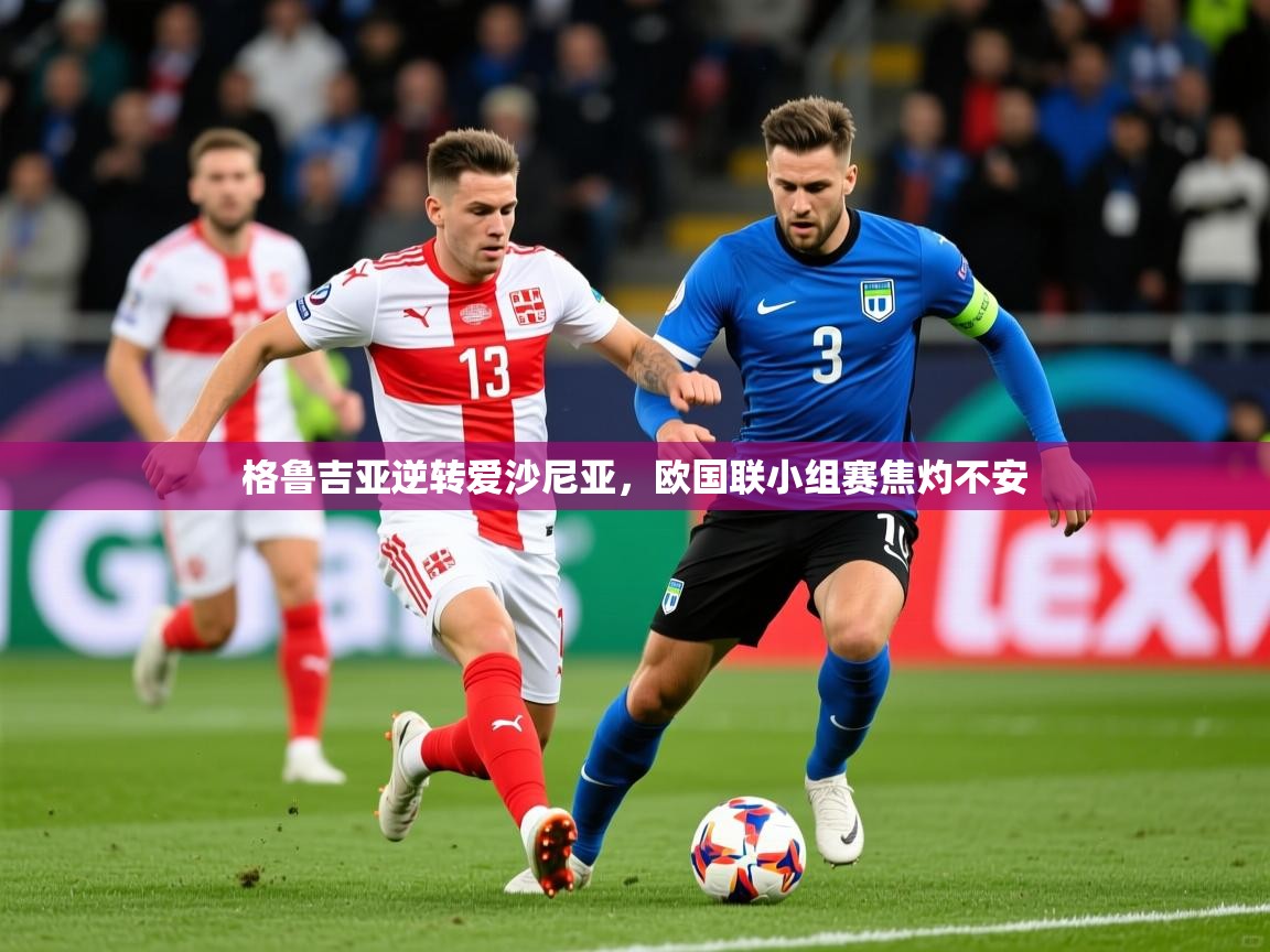 2025ued体育官网格鲁吉亚逆转爱沙尼亚,欧国联小组赛焦灼不安
