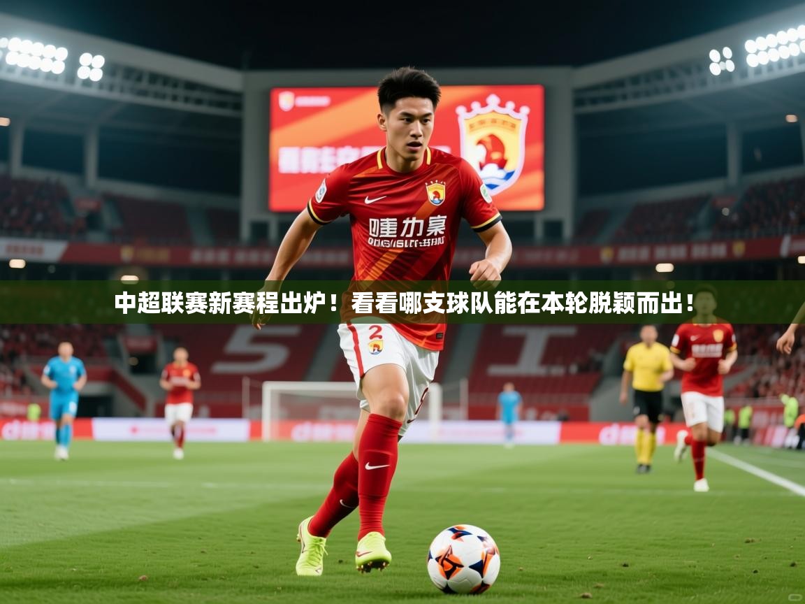 2025ued体育直播中超联赛新赛程出炉！看看哪支球队能在本轮脱颖而出！