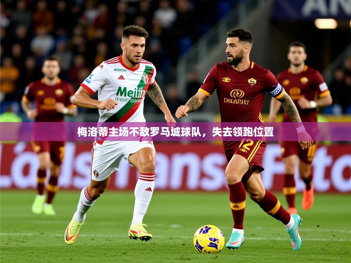 2026ued体育赛事梅洛蒂主场不敌罗马城球队，失去领跑位置