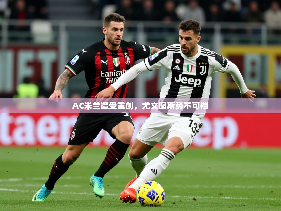 2026ued体育AC米兰遭受重创，尤文图斯势不可挡  第1张