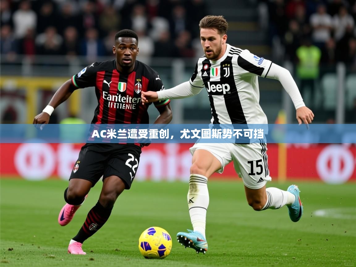 2026ued体育AC米兰遭受重创，尤文图斯势不可挡  第2张