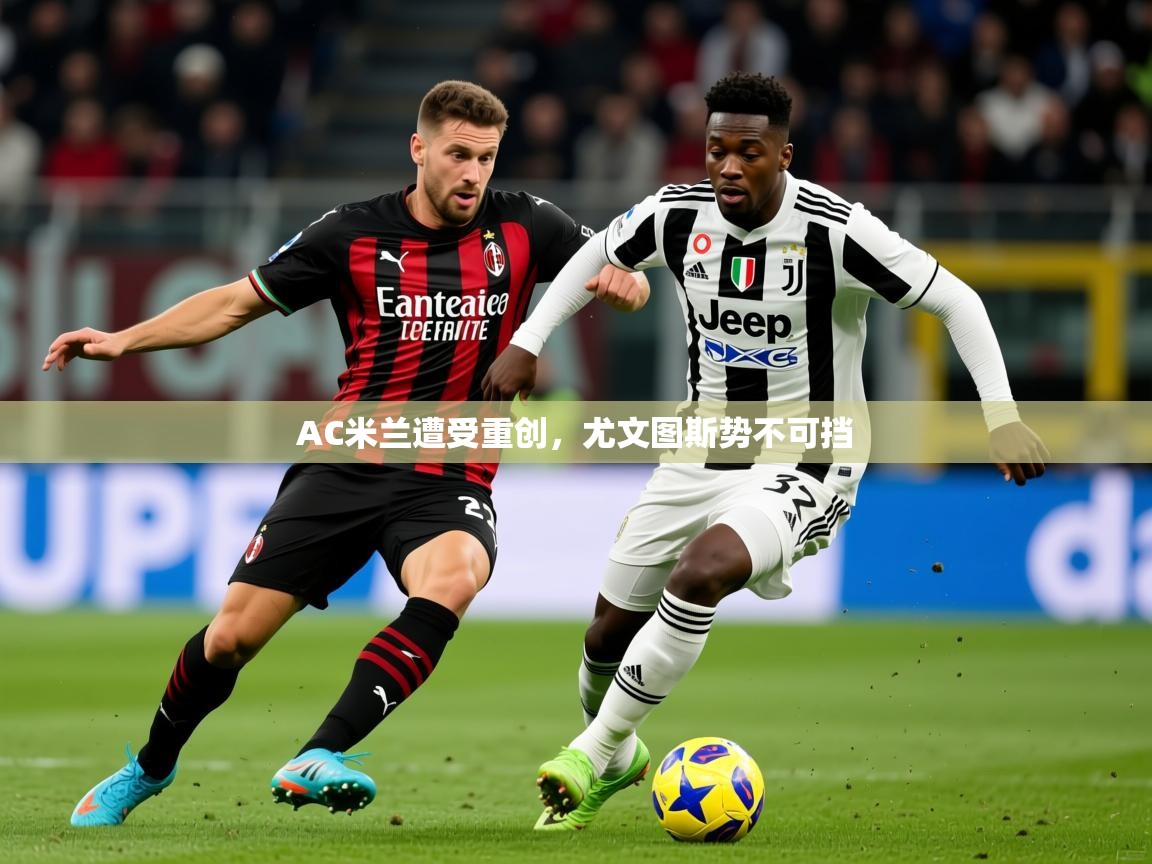 2026ued体育AC米兰遭受重创，尤文图斯势不可挡  第3张