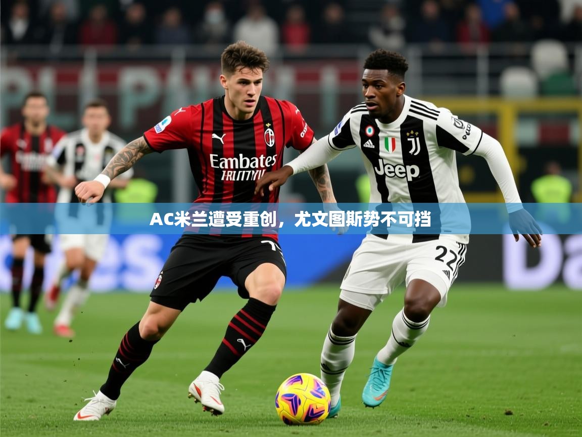 2026ued体育AC米兰遭受重创，尤文图斯势不可挡  第4张